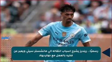 رسميًا.. ريندرز يشرح أسباب انتقاله إلى مانشستر سيتي ويعبر عن فخره بالعمل مع جوارديولا